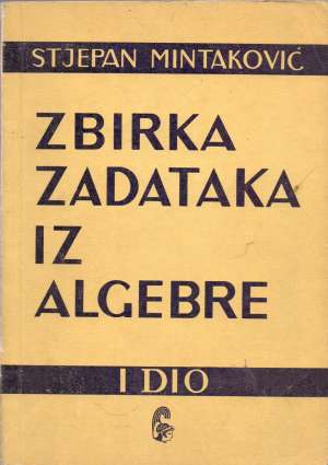 Zbirka zadataka iz algebre - I. dio Stjepan Mintaković meki uvez