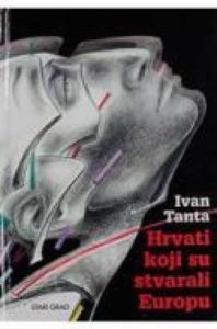 Hrvati koji su stvarali europu Ivan Tanta tvrdi uvez