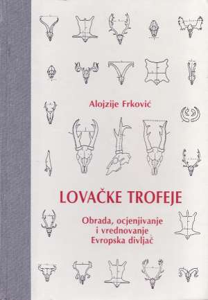 Lovačke trofeje - Obrada, ocjenjivanje i vrednovanje Alojzije Frković tvrdi uvez