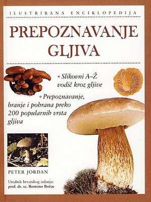 Prepoznavanje gljiva - ilustrirana enciklopedija Peter Jordan / Ur. Hrv. Izdanja Romano Božac tvrdi uvez