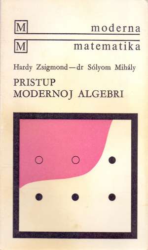 Pristup modernoj algebri Hardy Zsigmond / Dr. Solyom Mihaly meki uvez