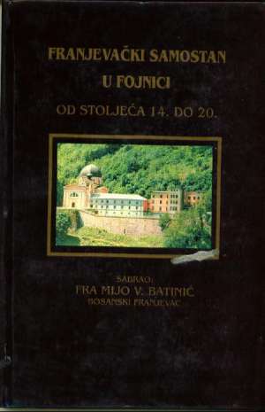 Franjevački samostan u fojnici od stoljeća 14. do 20. - pretisak iz 1913. god. Mijo V. Batinić/sabrao tvrdi uvez