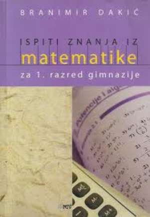 Ispiti znanja iz matematike za 1. razred gimnazije Branimir Dakić meki uvez