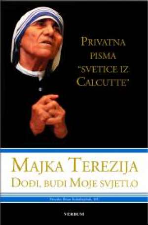 Majka Terezija - Dođi, budi moje svjetlo (Privatna pisma svetice iz Calcutte) Brian Kolodiejchuk Priredio tvrdi uvez