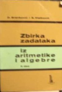 Zbirka zadataka iz aritmetike i algebra - sa obrascima, pravilima, upustvima i rešenjima za sve srednje škole I deo Dragoljub M. Branković, Simeon S. Vlatković meki uvez