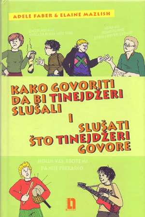 Kako govoriti da bi tinejdžeri slušali i slušati što tinejdžeri govore Adele Faber I Elaine Mazlish tvrdi uvez