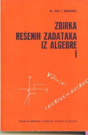 Zbirka rešenih zadataka iz algebre I Vene T. Bogoslavov meki uvez