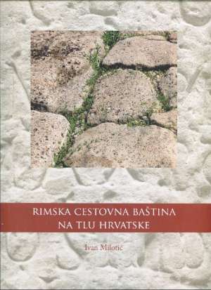 Rimska cestovna baština na tlu hrvatske Ivan Milotić tvrdi uvez