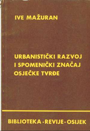 Urbanistički razvoj i spomenički značaj osječke Tvrđe Ive Mažuran meki uvez