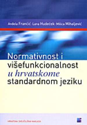 Normativnost i višefunkcionalnost u hrvatskome standardnom jeziku Anđela Frančić, Lana Hudeček, Milica Mihaljević meki uvez