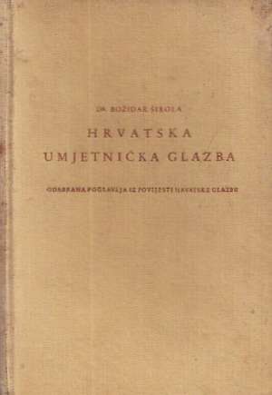 Hrvatska umjetnička glazba - odabrana poglavlja iz povijesti hrvatske glazbe Božidar širola tvrdi uvez