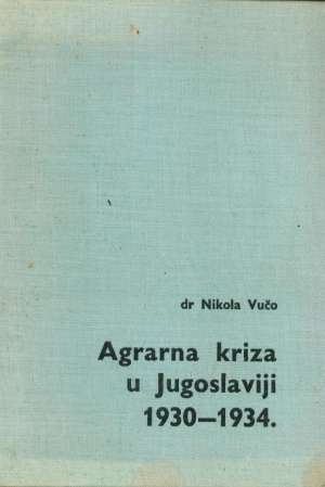 Agrarna kriza u Jugoslaviji 1930-1934 Nikola Vučo tvrdi uvez