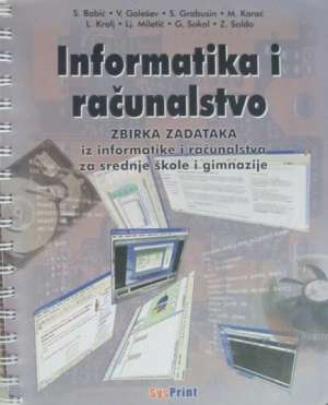 Informatika i računalstvo - zbirka zadataka iz informatike i računalstva za srednje škole i gimnazije Babić, Galešev, Grabusin, Korać, Kralj, Miletić, Sokol, Soldo meki uvez