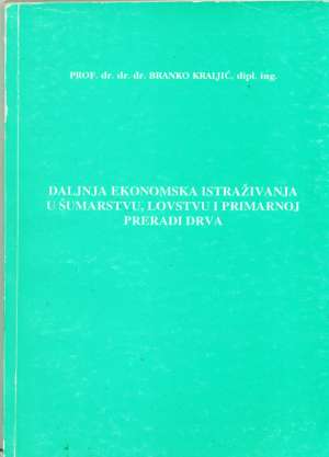 Daljnja ekonomska istraživanja u šumarstvu, lovstvu i primarnoj preradi drva Branko Kraljić meki uvez