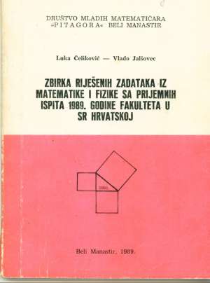 Zbirka riješenih zadataka iz matematike i fizike sa prijemnih ispita 1989. godine fakulteta u sr hrvatskoj Luka čeliković, Vlado Jalšovec meki uvez