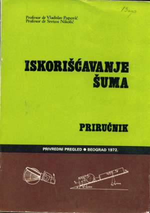 Iskorišćavanje šuma - priručnik Vladislav Popović, Sreten Nikolić meki uvez