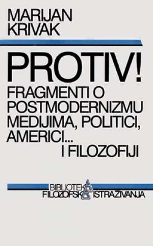 Protiv! fragmenti o postmodernizmu, medijima, politici, americi i filozofiji Marijan Krivak meki uvez