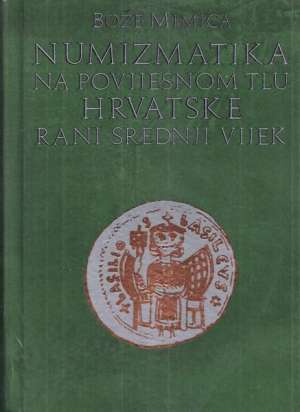 Numizmatika na povijesnom tlu hrvatske - rani srednji vijek Bože Mimica tvrdi uvez