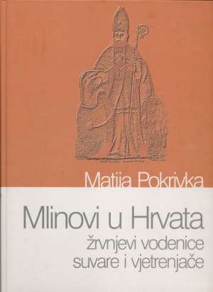 Mlinovi u hrvata - žrvnjevi vodenice suvare i vjetrenjače Matija Pokrivka tvrdi uvez