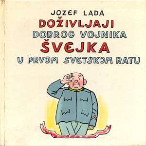 Doživljaji dobrog vojnika Švejka u Prvom svetskom ratu Hašek Jaroslav, Jozef Lada /ilustrirao I Priredio tvrdi uvez