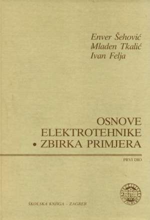 Osnove elektrotehnike - zbirka primjera prvi dio Enver šehović, Mladen Tkalić, Ivan Felja tvrdi uvez