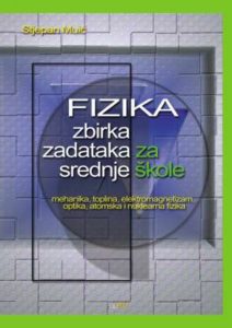 Fizika zbirka zadataka za srednje škole - mehanika, toplina, elektromagnetizam, optika, atomska i nuklearna fizika Stjepan Muić meki uvez