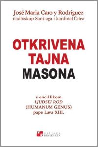 Otkrivena tajna masona - s enciklikom ljudski rod pape lava XIII. Jose Maria Caro Y Rodriguez meki uvez