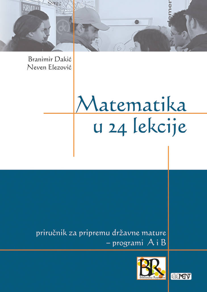 Matematika u 24 lekcije - priručnik za pripremu državne mature - programi A i B Branimir Dakić, Neven Elezović tvrdi uvez