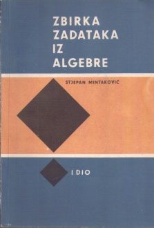 Zbirka zadataka iz algebre sa uputama i rezultatima - I dio Stjepan Mintaković meki uvez