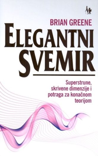 Elegantni svemir - superstrune, skrivene dimenzije i potraga za konačnom teorijom