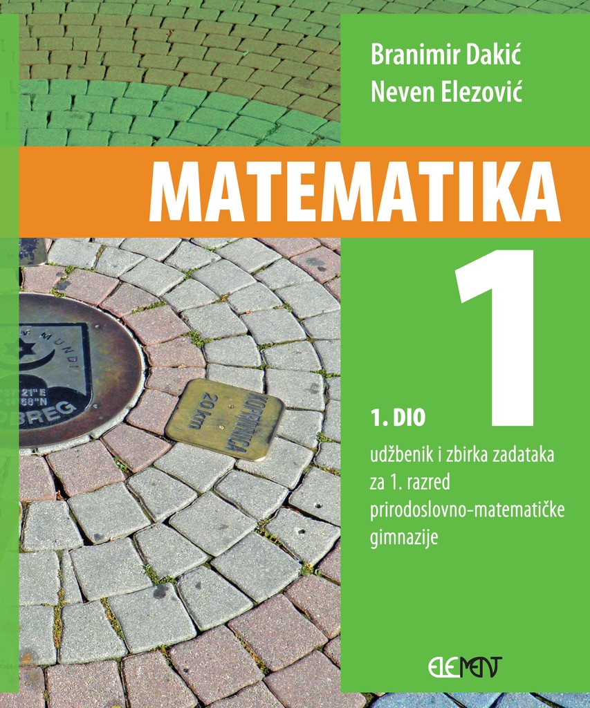 MATEMATIKA 1 - 1. DIO : udžbenik i zbirka zadataka za  1. razred prirodoslovno-matematičke gimnazije autora Branimir Dakić, Neven Elezović