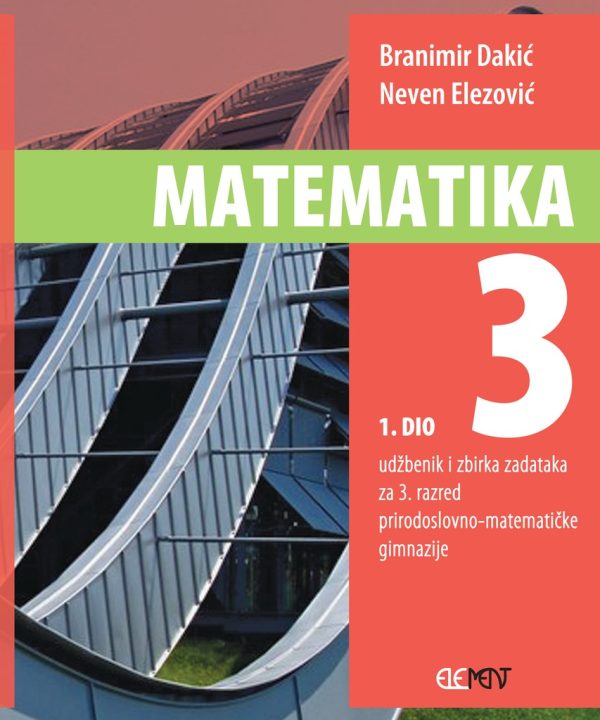 MATEMATIKA 3 : 1. DIO : udžbenik i zbirka zadataka za  3. razred prirodoslovno-matematičke gimnazije autora Branimir Dakić, Neven Elezović