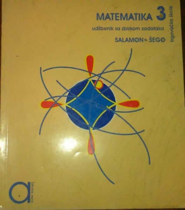 MATEMATIKA 3 : udžbenik sa zbirkom zadataka za treći razred  TRGOVAČKE škole autora Đurđica Salamon, Boško Šego