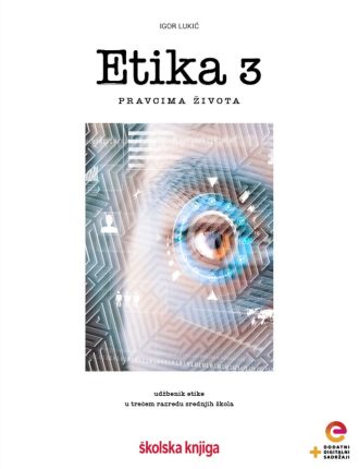 ETIKA 3 - PRAVCIMA ŽIVOTA : udžbenik etike s dodatnim digitalnim sadržajima u trećem razredu gimnazija i srednjih škola autora Igor Lukić