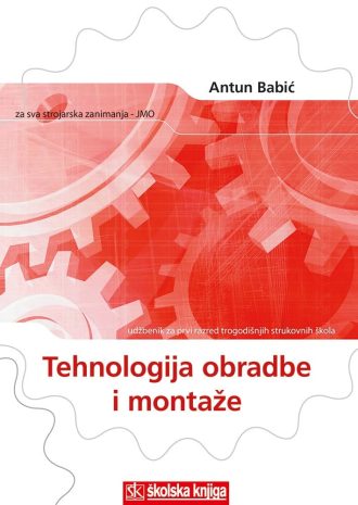 TEHNOLOGIJA OBRADE I MONTAŽE : udžbenik za 1. razred srednjih STROJARSKIH, OBRTNIČKIH i INDUSTRIJSKIH škola autora Antun Babić