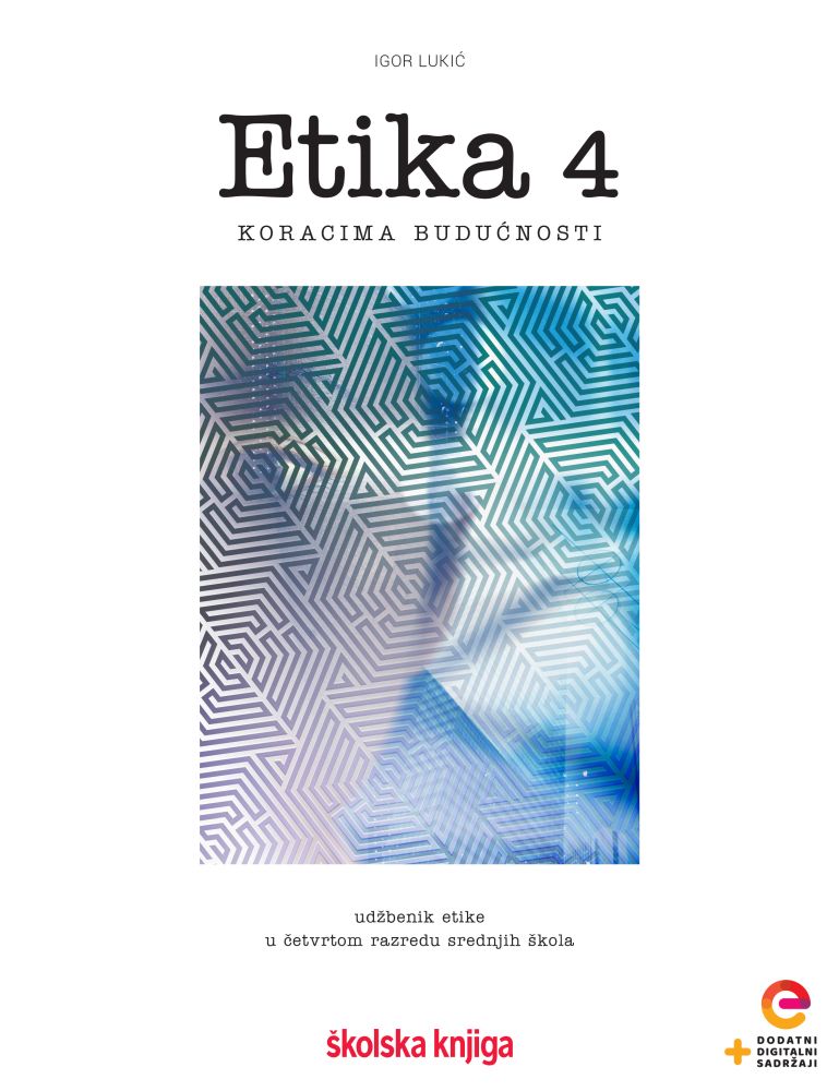 ETIKA 4 : udžbenik etike  u četvrtom razredu srednjih škola s dodatnim digitalnim sadržajima autora Igor Lukić