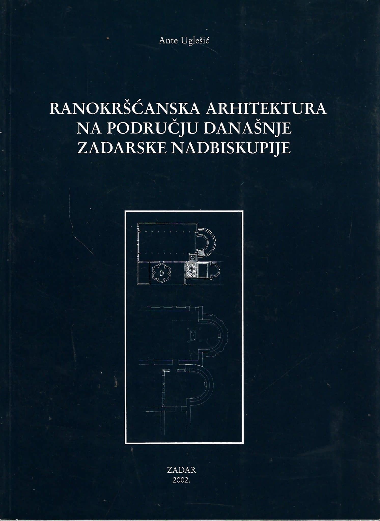 Ranokršćanska arhitektura na području današnje Zadarske nadbiskupije Ante Uglešić
