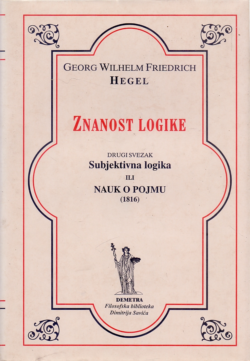 Znanost logike: Subjektivna logika ili nauk o pojmu (1816) Georg Wilhelm Friedrich Hegel
