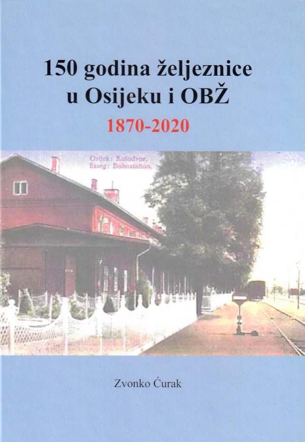 150 godina željeznice u Osijeku i OBŽ 1870-2020 Zvonko Ćurak