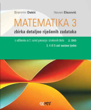 Matematika 3, 2.dio zbirka detaljno riješenih zadataka autora Branimir Dakić, Neven Elezović