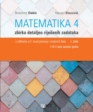 Matematika 4, 1.dio zbirka detaljno riješenih zadataka autora Branimir Dakić, Neven Elezović
