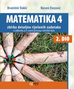 Matematika 4 -2 dio zbirka detaljno riješenih zadataka iz udžbenika za  4. razred gimnazija i tehničkih škola 2. dio autora Branimir Dakić, Neven Elezović