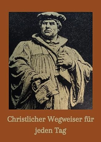 Christlicher Wegweiser für jeden Tag Martin Luther