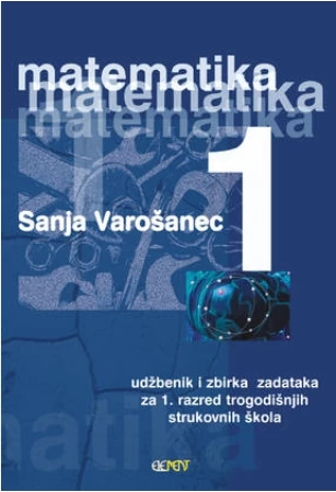 Matematika 1: udžbenik i zbirka zadataka za 1. razred trogodišnjih strukovnih škola autora Sanja Varošanec
